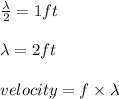 \frac{\lambda}{2} = 1 ft\\\\ \lambda = 2ft\\\\ velocity = f\times \lambda \\\\