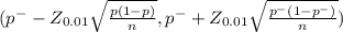 (p^{-} - Z_{0.01} \sqrt{\frac{p(1-p)}{n} } , p^{-} + Z_{0.01} \sqrt{\frac{p^{-} (1-p^{-} )}{n} } )