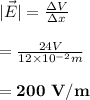 |\vec{E}|=\frac{\Delta V}{\Delta x}\\\\=\frac{24 V}{12\times10^{-2}m}\\\\=\mathbf{200\ V/m}