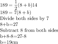 189=\dfrac12(8+b)14\\189=7(8+b)\\$Divide both sides by 7\\8+b=27\\Subtract 8 from both sides\\b+8-8=27-8\\b=19cm