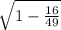\sqrt{1-\frac{16}{49} }
