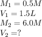 M_1=0.5M\\V_1=1.5L\\M_2=6.0M\\V_2=?