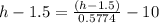 h - 1.5 =  \frac{ (h - 1.5) }{0.5774} - 10