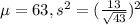 \mu=63,s^{2} = (\frac{13}{\sqrt{43} } )^{2}
