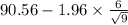 90.56-1.96 \times {\frac{6}{\sqrt{9} } }
