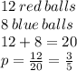 12  \: red \: balls  \\  8\:  blue \:  balls  \\ 12 + 8 = 20\\ p =  \frac{12}{20}    =  \frac{3}{5}