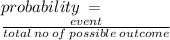 probability \:  =  \\  \frac{event}{total   \: no \: of \: possible \: outcome}  \\
