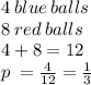 4  \: blue  \: balls \\  8 \:  red \:  balls \\ 4 + 8 = 12\\  p \:  =  \frac{4}{12}  =   \frac{1}{3}