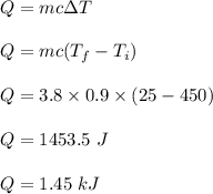 Q=mc\Delta T\\\\Q=mc(T_f-T_i)\\\\Q=3.8\times 0.9\times (25-450)\\\\Q=1453.5\ J\\\\Q=1.45\ kJ