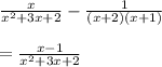 \frac{x}{ {x}^{2} + 3x + 2 }  -  \frac{1}{(x + 2)(x + 1)}  \\  \\  =  \frac{x - 1}{ {x}^{2} + 3x + 2 }