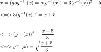 x=(gog^{-1})(x)=g(g^{-1}(x))=3(g^{-1}(x))^2-5\\\\3(g^{-1}(x))^2 = x+5\\\\\\ (g^{-1}(x))^2=\dfrac{x+5}{3}\\g^{-1}(x)=\sqrt{\dfrac{x+5}{3}}