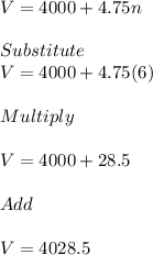 V=4000+4.75n\\\\Substitute\\V = 4000 + 4.75(6)\\\\Multiply\\\\V = 4000+28.5\\\\Add\\\\V = 4028.5