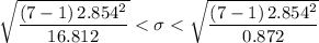 \sqrt{\dfrac{\left (7-1  \right )2.854^{2}}{16.812}^{}}}< \sigma < \sqrt{\dfrac{\left (7-1  \right )2.854^{2}}{0.872}}