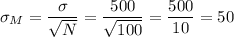 \sigma_M=\dfrac{\sigma}{\sqrt{N}}=\dfrac{500}{\sqrt{100}}=\dfrac{500}{10}=50