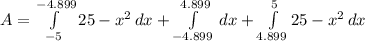 A = \int\limits^{-4.899}_{-5} {25-x^{2}} \, dx + \int\limits^{4.899}_{-4.899} \, dx + \int\limits^{5}_{4.899} {25-x^{2}} \, dx