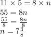 11 \times 5 = 8 \times n \\ 55 = 8n \\  \frac{55}{8}  =  \frac{8n}{8}  \\ n = 7 \frac{3}{8}
