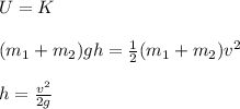 U=K\\\\(m_1+m_2)gh=\frac{1}{2}(m_1+m_2)v^2\\\\h=\frac{v^2}{2g}