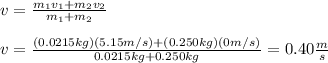 v=\frac{m_1v_1+m_2v_2}{m_1+m_2}\\\\v=\frac{(0.0215kg)(5.15m/s)+(0.250kg)(0m/s)}{0.0215kg+0.250kg}=0.40\frac{m}{s}