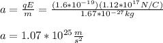 a=\frac{qE}{m}=\frac{(1.6*10^{-19})(1.12*10^{17}N/C)}{1.67*10^{-27}kg}\\\\a=1.07*10^{25}\frac{m}{s^2}
