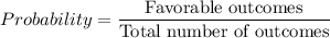 Probability=\dfrac{\text{Favorable outcomes}}{\text{Total number of outcomes}}