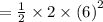 =  \frac{1}{2}  \times 2  \times  {(6)}^{2}