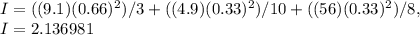 I =  ( ( 9. 1 )( 0.66 )^2 ) / 3 + ( ( 4.9 )( 0.33 )^2 ) / 10 + ( ( 56 )( 0.33 )^2 ) / 8,\\I = 2.136981\\