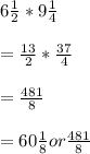 6 \frac{1}{2} * 9 \frac{1}{4} \\\\= \frac{13}{2} * \frac{37}{4} \\\\= \frac{481}{8} \\\\= 60\frac{1}{8} or \frac{481}{8}