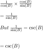 \frac{1}{ \cos(B) }  \times  \frac{ \cos(B) }{ \sin(B) }  \\  \\  =  \frac{1}{ \sin(B) }  \\  \\ But \:  \frac{1}{ \sin(B) }  =  \csc(B)  \\  \\  \\  =  \csc(B)