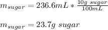 m_{sugar}=236.6mL*\frac{10g\ sugar}{100mL}\\ \\m_{sugar}=23.7g\ sugar