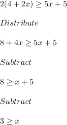 2(4+2x)\geq 5x+5\\\\Distribute\\\\8+4x\geq 5x+5\\\\Subtract\\\\8\geq x+5\\\\Subtract\\\\3\geq x