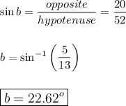 \sin b=\dfrac{opposite}{hypotenuse}=\dfrac{20}{52}\\\\\\b=\sin^{-1}\bigg(\dfrac{5}{13}\bigg)\\\\\\\large\boxed{b=22.62^o}