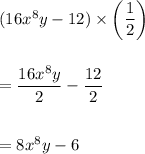 (16x^8y - 12) \times \bigg(\dfrac{1}{2}\bigg)\\\\\\=\dfrac{16x^8y}{2}-\dfrac{12}{2}\\\\\\=8x^8y-6