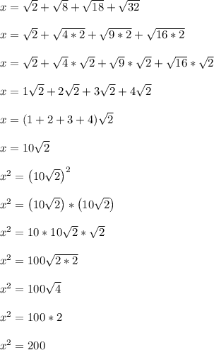 x = \sqrt{2}+\sqrt{8}+\sqrt{18}+\sqrt{32}\\\\x = \sqrt{2}+\sqrt{4*2}+\sqrt{9*2}+\sqrt{16*2}\\\\x = \sqrt{2}+\sqrt{4}*\sqrt{2}+\sqrt{9}*\sqrt{2}+\sqrt{16}*\sqrt{2}\\\\x = 1\sqrt{2}+2\sqrt{2}+3\sqrt{2}+4\sqrt{2}\\\\x = (1+2+3+4)\sqrt{2}\\\\x = 10\sqrt{2}\\\\x^2 = \left(10\sqrt{2}\right)^2\\\\x^2 = \left(10\sqrt{2}\right)*\left(10\sqrt{2}\right)\\\\x^2 = 10*10\sqrt{2}*\sqrt{2}\\\\x^2 = 100\sqrt{2*2}\\\\x^2 = 100\sqrt{4}\\\\x^2 = 100*2\\\\x^2 = 200\\\\
