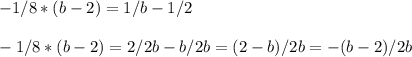 -1/8 *(b - 2)= 1/b - 1/2\\\\-1/8 *(b - 2)= 2/2b - b/2b = (2 - b)/2b = -(b - 2)/2b