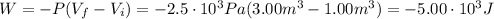 W = -P(V_{f} - V_{i}) = -2.5 \cdot 10^{3} Pa(3.00 m^{3} - 1.00 m^{3}) = -5.00 \cdot 10^{3} J