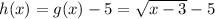 h(x) = g(x) - 5 = \sqrt{x - 3} - 5