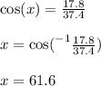 \cos(x)  =  \frac{17.8}{37.4}  \\  \\ x =   { \cos( }^{ - 1}  \frac{17.8}{37.4} ) \\  \\ x = 61.6