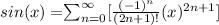 sin (x) = $$\sum_{n=0}^{\infty} [\frac{(-1)^n}{(2n +1)!}  (x)^{2n+1}]