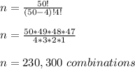 n=\frac{50!}{(50-4)!4!}\\\\n=\frac{50*49*48*47}{4*3*2*1} \\\\n=230,300\ combinations