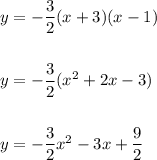 y=-\dfrac{3}{2}(x+3)(x-1)\\\\\\y=-\dfrac{3}{2}(x^2+2x-3)\\\\\\y=-\dfrac{3}{2}x^2-3x+\dfrac{9}{2}