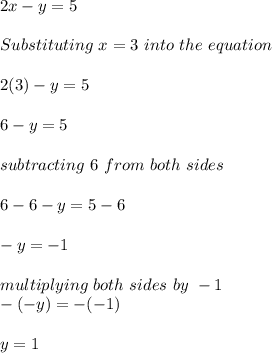 2x - y = 5\\\\Substituting \ x = 3\ into \ the \ equation\\\\2(3) - y = 5\\\\6 - y = 5\\\\subtracting\ 6\ from\ both\ sides\\\\6-6-y = 5- 6\\\\-y = -1\\\\multiplying\ both\ sides\ by \ -1\\-(-y) = -(-1)\\\\y = 1