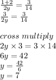 \frac{1+2}{2y}  =\frac{3}{14} \\\frac{3}{2y}  =\frac{3}{14} \\\\cross \ multiply\\2y \times 3=3 \times 14\\6y=42\\y=\frac{42}{6}\\y=7