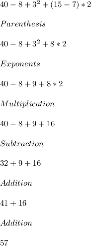 40-8+3^2+(15-7)*2\\\\Parenthesis\\\\40-8+3^2+8*2\\\\Exponents\\\\40-8+9+8*2\\\\Multiplication\\\\40-8+9+16\\\\Subtraction\\\\32+9+16\\\\Addition\\\\41+16\\\\Addition\\\\57