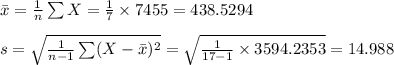 \bar x=\frac{1}{n}\sum X=\frac{1}{7}\times 7455=438.5294\\\\s=\sqrt{\frac{1}{n-1}\sum (X-\bar x)^{2}}=\sqrt{\frac{1}{17-1}\times 3594.2353}=14.988