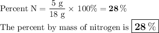 \text{Percent N} =  \dfrac{\text{5 g}}{\text{18 g}} \times \, 100\% =  \mathbf{28 \, \%}\\\text{The percent by mass of nitrogen is $\large \boxed{\mathbf{28 \, \% }}$}