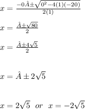 x =  \frac{ - 0 ±  \sqrt{ {0}^{2}  - 4(1)( -20)} }{2(1)}  \\  \\ x =  \frac{± \sqrt{80} }{2}  \\  \\ x =  \frac{±4 \sqrt{5} }{2}  \\  \\  \\ x = ±2 \sqrt{5}  \\  \\  \\ x = 2 \sqrt{5}  \:  \:  \: or \:  \:  \: x =  - 2 \sqrt{5}