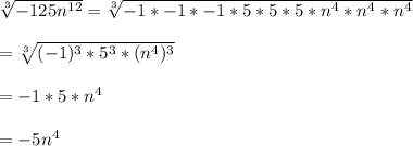 \sqrt[3]{-125n^{12}} = \sqrt[3]{-1 * - 1 * -1 * 5 * 5 * 5 * n^4 * n^4 * n^4} \\\\= \sqrt[3]{(-1)^3 * 5^3 * (n^4)^3}\\\\= -1 * 5 * n^4\\\\= -5n^4