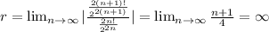 r =\lim_{n \to \infty} |\frac{\frac{2(n+1)!}{2^{2(n+1)}}}{\frac{2n!}{2^{2n}}}| =  \lim_{n \to \infty} \frac{n+1}{4} = \infty