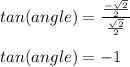 tan(angle)=\frac{\frac{-\sqrt{2} }{2} }{\frac{\sqrt{2} }{2} } }\\\\tan(angle)=-1
