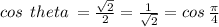 cos   \:  \: theta \:  =  \frac{ \sqrt{2} }{2}  =  \frac{1}{ \sqrt{2} }  = cos \:  \frac{\pi}{4 }